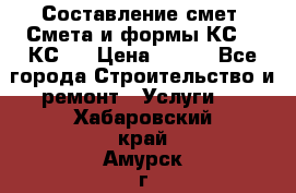 Составление смет. Смета и формы КС 2, КС 3 › Цена ­ 500 - Все города Строительство и ремонт » Услуги   . Хабаровский край,Амурск г.
